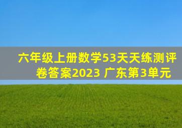 六年级上册数学53天天练测评卷答案2023 广东第3单元